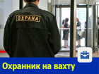 Охранник на вахту требуется в Ростове