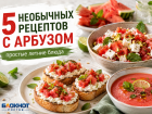 Не только с фетой: пять необычных и простых блюд с арбузом от «Блокнот Ростов» 