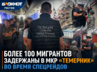 Более 100 мигрантов задержаны в мкр «Темерник» во время спецрейдов — эксклюзивные кадры 