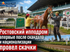 Ростовский ипподром впервые после скандала и национализации провел скачки