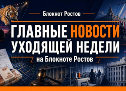 Главные события и резонансные итоги уходящей недели в Ростовской области