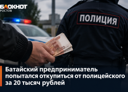 Батайский предприниматель попытался откупиться от полицейского за 20 тысяч рублей