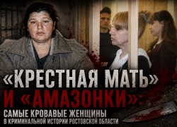 «Крестная мать» и «амазонки»: самые кровавые женщины в криминальной истории Ростовской области
