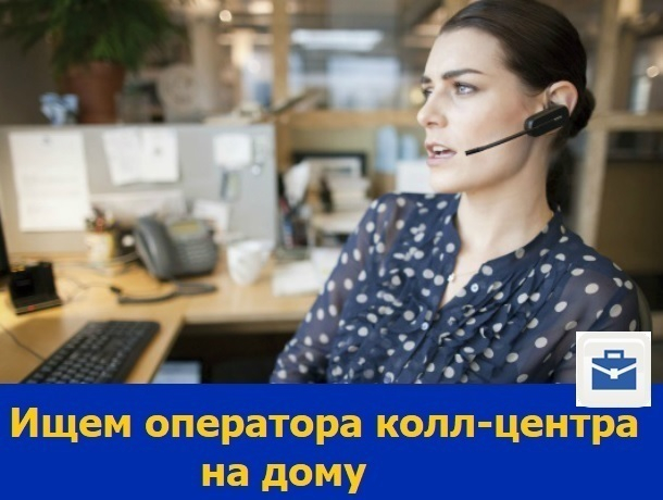 Оператор колл-центра для работы на дому требуется в Ростове