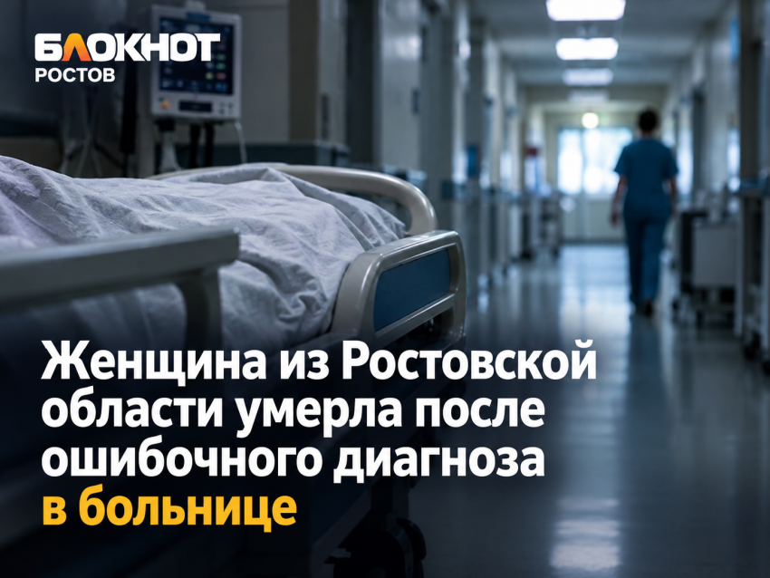 Женщина из Ростовской области умерла после ошибочного диагноза в больнице