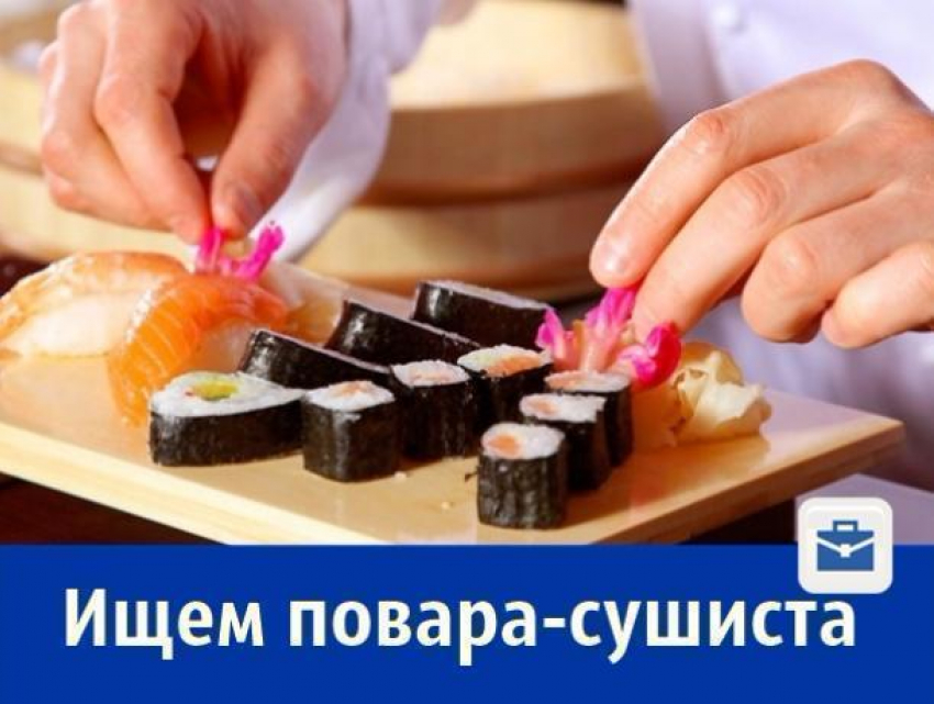 Мастер приготовления суши нужен ростовскому ресторан